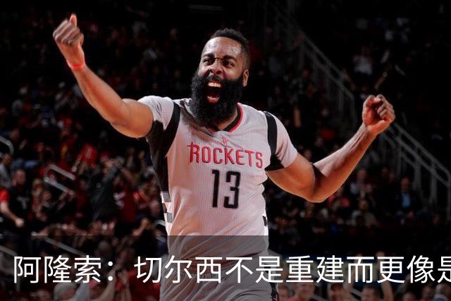 阿隆索：切尔西不是重建而更像是升级 我更倾向于用行动说话